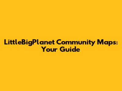 LittleBigPlanet Community Maps: Your Guide