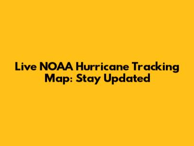 Live NOAA Hurricane Tracking Map: Stay Updated