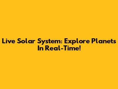 Live Solar System: Explore Planets In Real-Time!