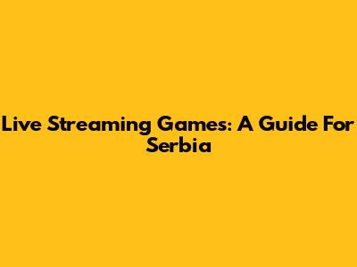 Live Streaming Games: A Guide For Serbia