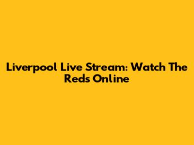 Liverpool Live Stream: Watch The Reds Online