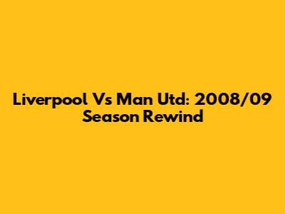 Liverpool Vs Man Utd: 2008/09 Season Rewind