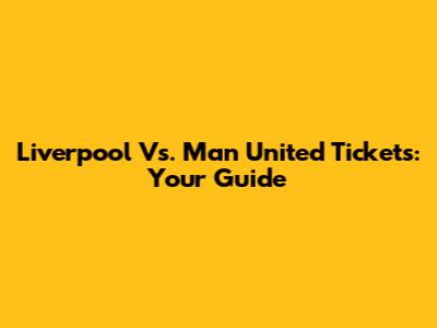 Liverpool Vs. Man United Tickets: Your Guide