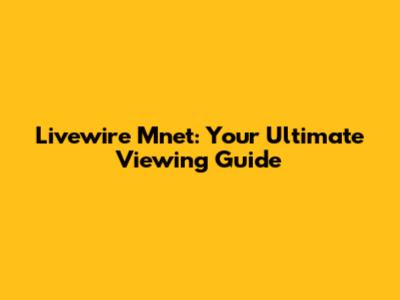 Livewire Mnet: Your Ultimate Viewing Guide