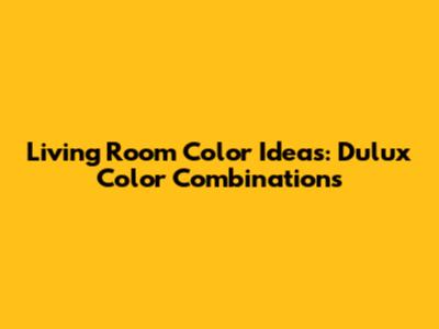 Living Room Color Ideas: Dulux Color Combinations