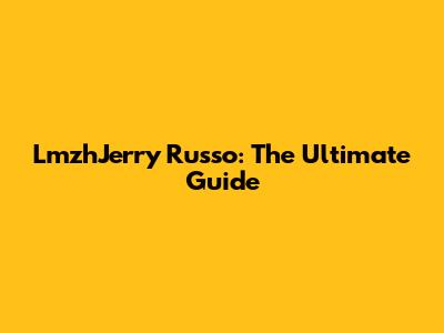 LmzhJerry Russo: The Ultimate Guide
