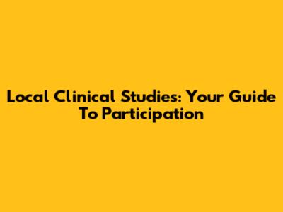 Local Clinical Studies: Your Guide To Participation