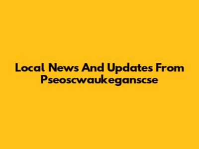 Local News And Updates From Pseoscwaukeganscse