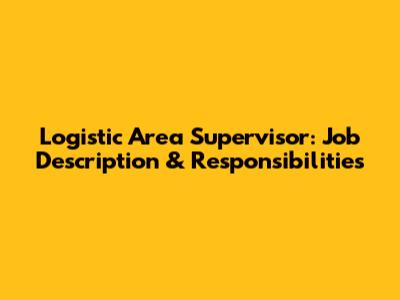 Logistic Area Supervisor: Job Description & Responsibilities