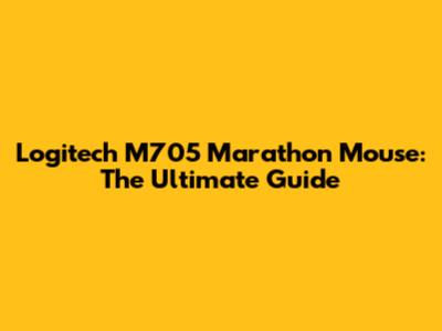 Logitech M705 Marathon Mouse: The Ultimate Guide
