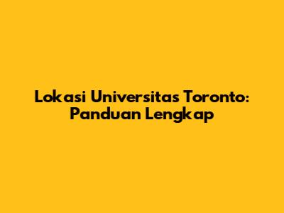 Lokasi Universitas Toronto: Panduan Lengkap