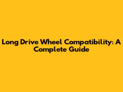 Long Drive Wheel Compatibility: A Complete Guide