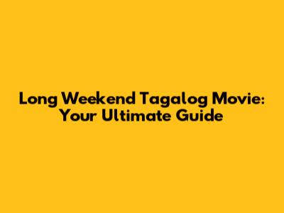 Long Weekend Tagalog Movie: Your Ultimate Guide