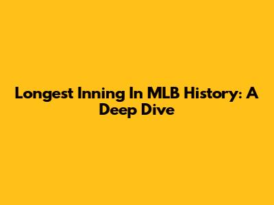 Longest Inning In MLB History: A Deep Dive