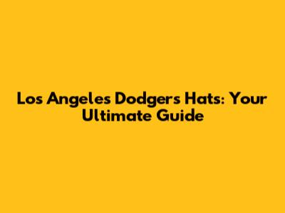 Los Angeles Dodgers Hats: Your Ultimate Guide