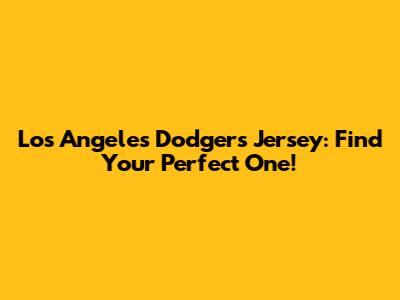 Los Angeles Dodgers Jersey: Find Your Perfect One!