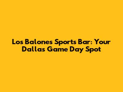 Los Balones Sports Bar: Your Dallas Game Day Spot