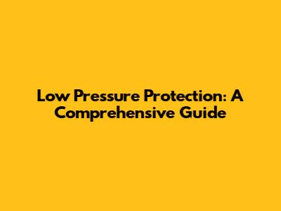 Low Pressure Protection: A Comprehensive Guide