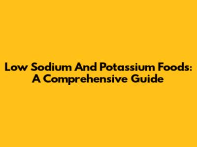 Low Sodium And Potassium Foods: A Comprehensive Guide