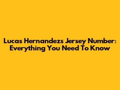 Lucas Hernandez's Jersey Number: Everything You Need To Know