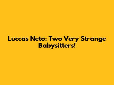Luccas Neto: Two Very Strange Babysitters!
