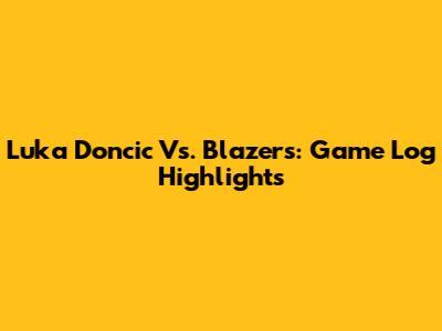 Luka Doncic Vs. Blazers: Game Log Highlights