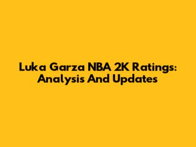 Luka Garza NBA 2K Ratings: Analysis And Updates