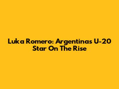 Luka Romero: Argentina's U-20 Star On The Rise