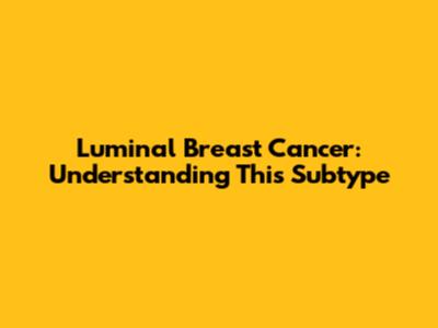 Luminal Breast Cancer: Understanding This Subtype