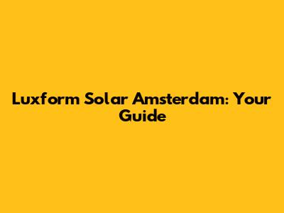 Luxform Solar Amsterdam: Your Guide