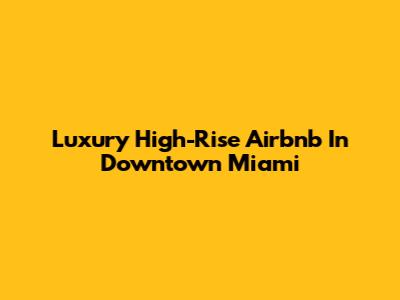 Luxury High-Rise Airbnb In Downtown Miami