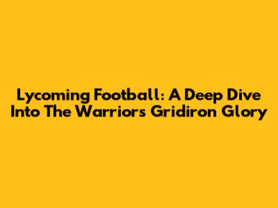 Lycoming Football: A Deep Dive Into The Warriors' Gridiron Glory