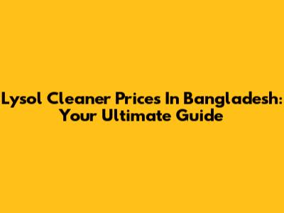 Lysol Cleaner Prices In Bangladesh: Your Ultimate Guide