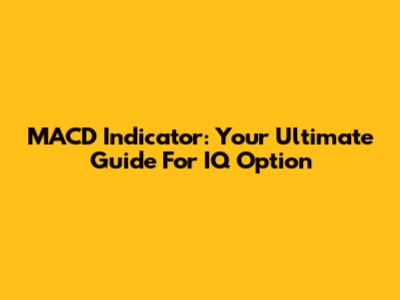 MACD Indicator: Your Ultimate Guide For IQ Option