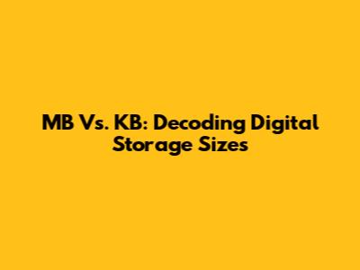 MB Vs. KB: Decoding Digital Storage Sizes