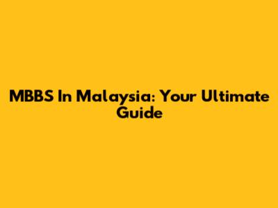 MBBS In Malaysia: Your Ultimate Guide