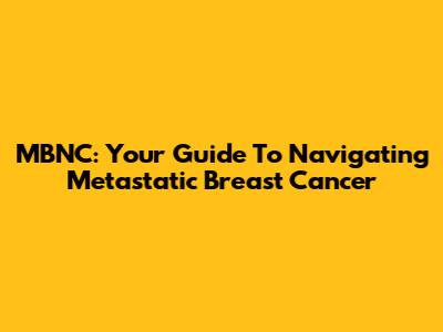MBNC: Your Guide To Navigating Metastatic Breast Cancer