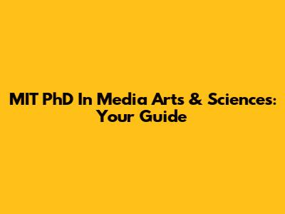 MIT PhD In Media Arts & Sciences: Your Guide