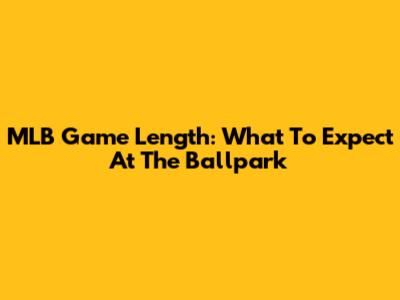 MLB Game Length: What To Expect At The Ballpark