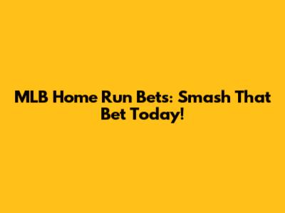 MLB Home Run Bets: Smash That Bet Today!