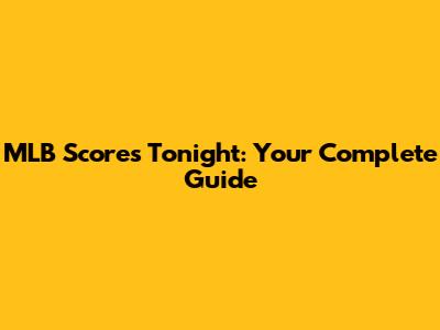 MLB Scores Tonight: Your Complete Guide