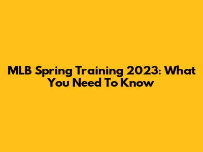 MLB Spring Training 2023: What You Need To Know