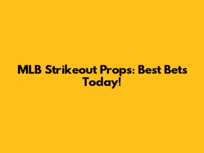 MLB Strikeout Props: Best Bets Today!