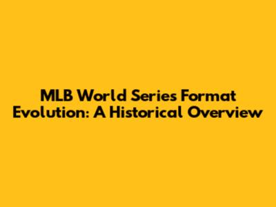 MLB World Series Format Evolution: A Historical Overview