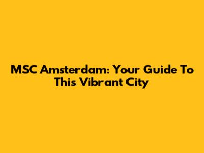 MSC Amsterdam: Your Guide To This Vibrant City