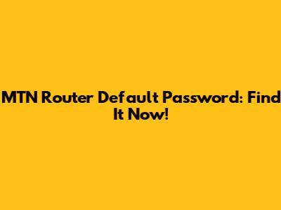 MTN Router Default Password: Find It Now!