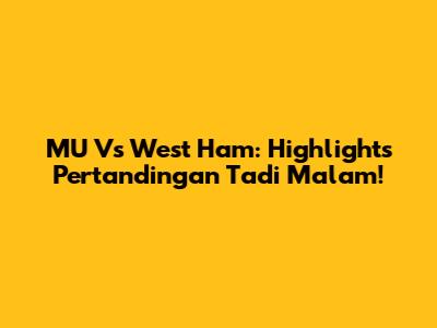 MU Vs West Ham: Highlights Pertandingan Tadi Malam!