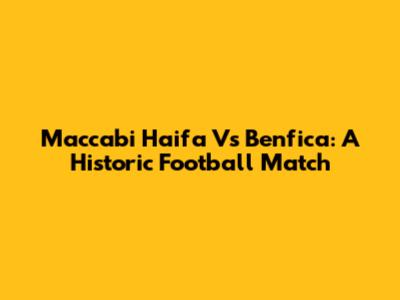 Maccabi Haifa Vs Benfica: A Historic Football Match