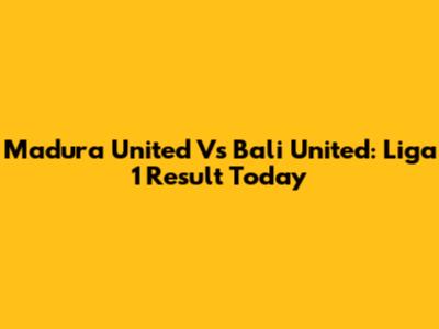Madura United Vs Bali United: Liga 1 Result Today