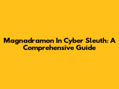 Magnadramon In Cyber Sleuth: A Comprehensive Guide